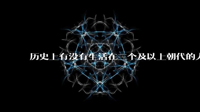 历史上有没有生活在三个及以上朝代的人？