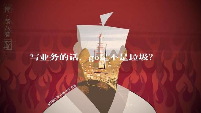 写业务的话，go是不是垃圾？